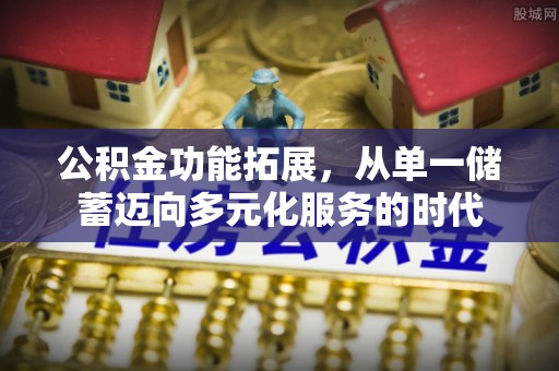 租赁公积金功能拓展，从单一储蓄迈向多元化服务的时代