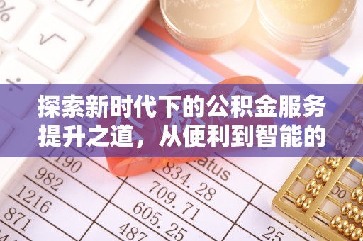 租赁探索新时代下的公积金服务提升之道，从便利到智能的全面升级