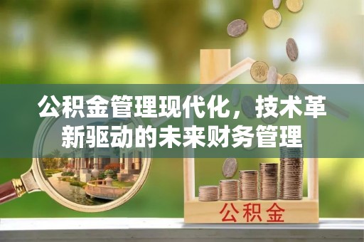租赁公积金管理现代化，技术革新驱动的未来财务管理