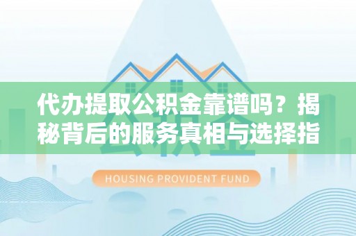 租赁代办提取公积金靠谱吗？揭秘背后的服务真相与选择指南