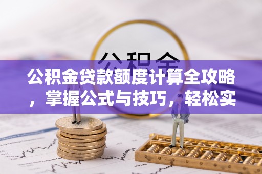 租赁公积金贷款额度计算全攻略，掌握公式与技巧，轻松实现购房梦想