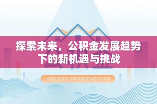 租赁探索未来，公积金发展趋势下的新机遇与挑战