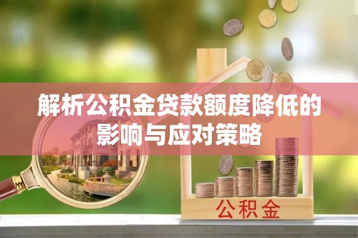 租赁解析公积金贷款额度降低的影响与应对策略