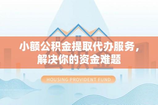 租赁小额公积金提取代办服务，解决你的资金难题