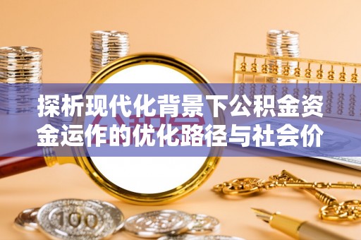 租赁探析现代化背景下公积金资金运作的优化路径与社会价值