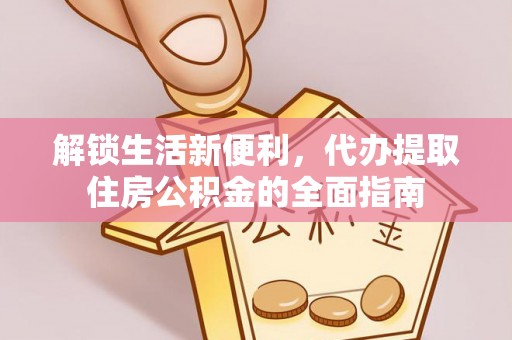 租赁解锁生活新便利，代办提取住房公积金的全面指南