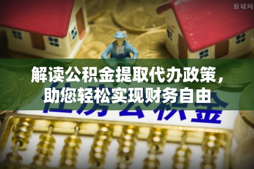 租赁解读公积金提取代办政策，助您轻松实现财务自由