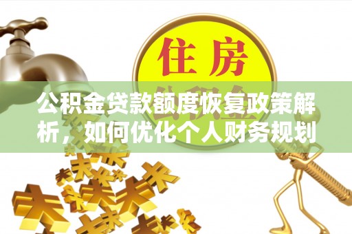租赁公积金贷款额度恢复政策解析，如何优化个人财务规划