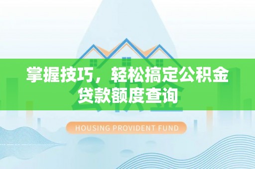 租赁掌握技巧，轻松搞定公积金贷款额度查询