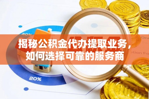 租赁揭秘公积金代办提取业务，如何选择可靠的服务商