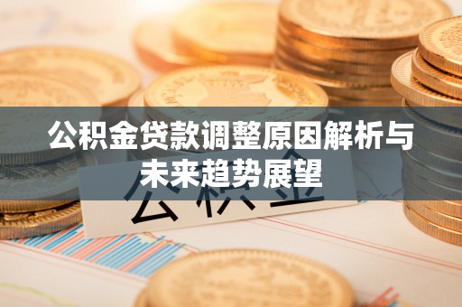 租赁公积金贷款调整原因解析与未来趋势展望