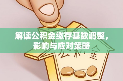 租赁解读公积金缴存基数调整，影响与应对策略