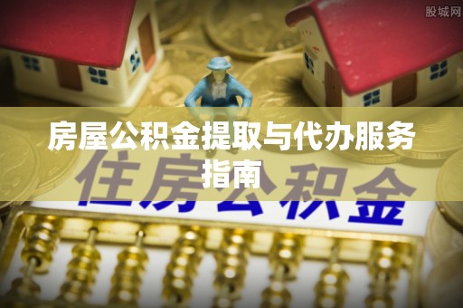 租赁房屋公积金提取与代办服务指南
