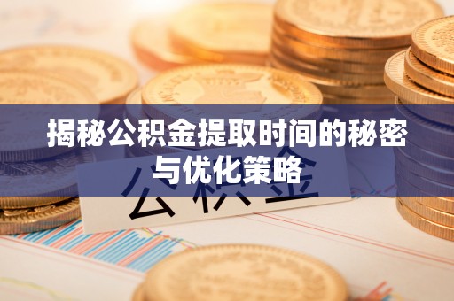 租赁揭秘公积金提取时间的秘密与优化策略