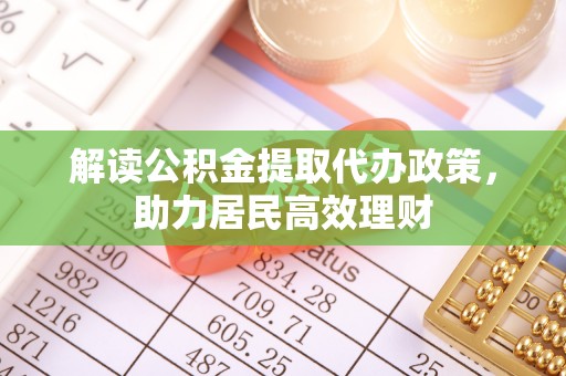 租赁解读公积金提取代办政策，助力居民高效理财