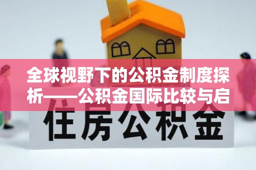 租赁全球视野下的公积金制度探析——公积金国际比较与启示
