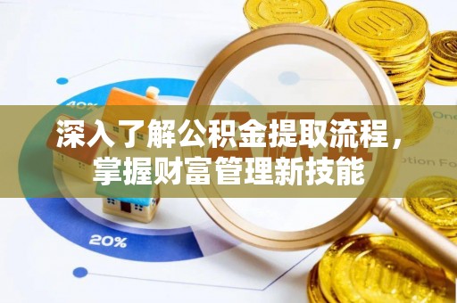 租赁深入了解公积金提取流程，掌握财富管理新技能