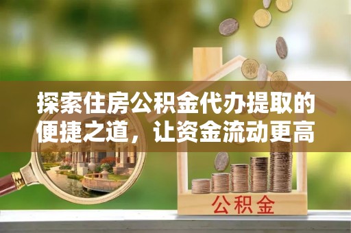 租赁探索住房公积金代办提取的便捷之道，让资金流动更高效