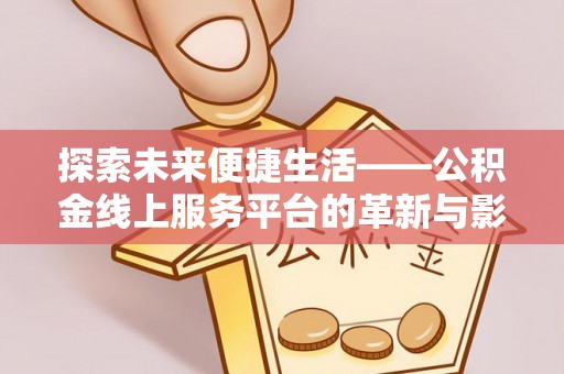 租赁探索未来便捷生活——公积金线上服务平台的革新与影响
