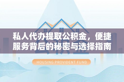 租赁私人代办提取公积金，便捷服务背后的秘密与选择指南