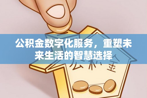租赁公积金数字化服务，重塑未来生活的智慧选择