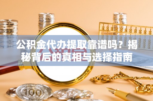 租赁公积金代办提取靠谱吗？揭秘背后的真相与选择指南