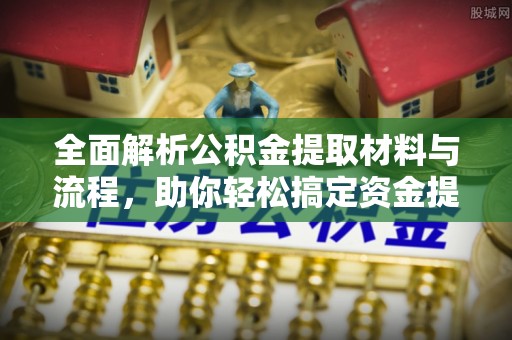 租赁全面解析公积金提取材料与流程，助你轻松搞定资金提取！