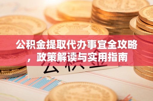 租赁公积金提取代办事宜全攻略，政策解读与实用指南