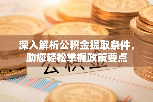 租赁深入解析公积金提取条件，助您轻松掌握政策要点