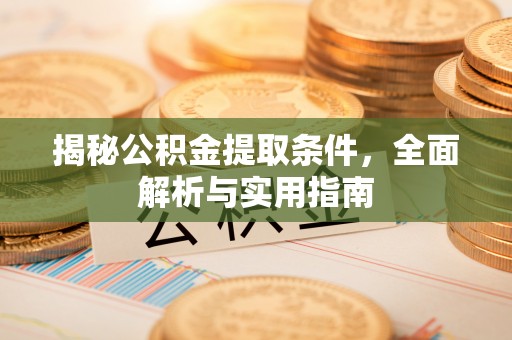租赁揭秘公积金提取条件，全面解析与实用指南