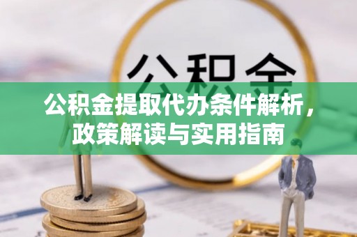 租赁公积金提取代办条件解析，政策解读与实用指南