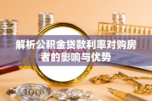 租赁解析公积金贷款利率对购房者的影响与优势