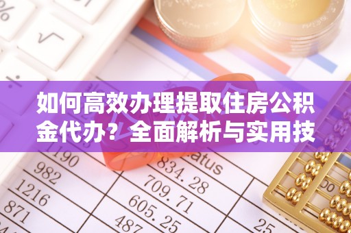 租赁如何高效办理提取住房公积金代办？全面解析与实用技巧