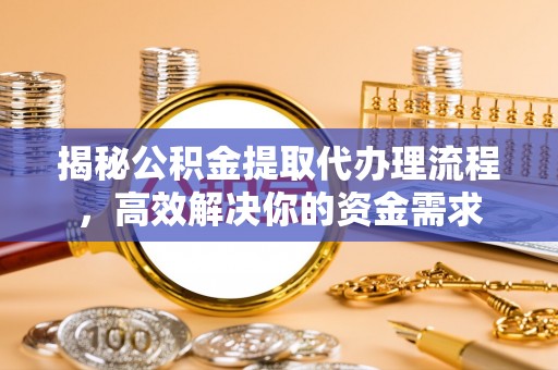 租赁揭秘公积金提取代办理流程，高效解决你的资金需求