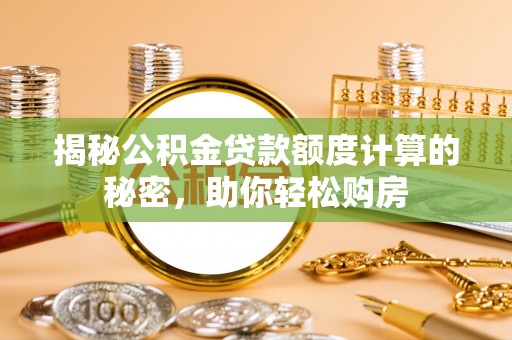 租赁揭秘公积金贷款额度计算的秘密，助你轻松购房