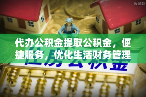 租赁代办公积金提取公积金，便捷服务，优化生活财务管理