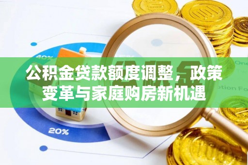 租赁公积金贷款额度调整，政策变革与家庭购房新机遇