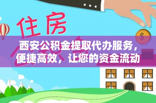 租赁西安公积金提取代办服务，便捷高效，让您的资金流动更灵活