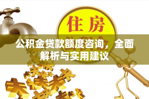 租赁公积金贷款额度咨询，全面解析与实用建议