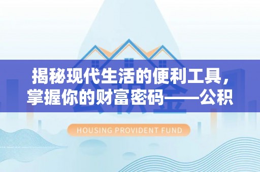 租赁揭秘现代生活的便利工具，掌握你的财富密码——公积金查询方式