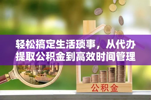 租赁轻松搞定生活琐事，从代办提取公积金到高效时间管理