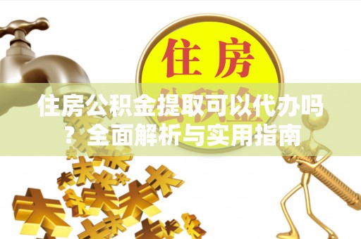 租赁住房公积金提取可以代办吗？全面解析与实用指南