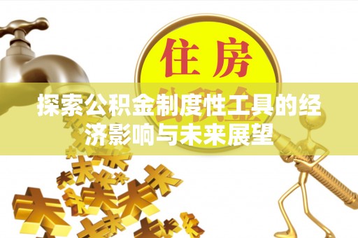 租赁探索公积金制度性工具的经济影响与未来展望