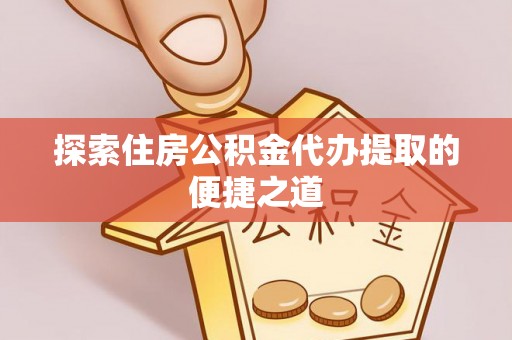 租赁探索住房公积金代办提取的便捷之道