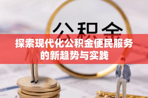 租赁探索现代化公积金便民服务的新趋势与实践