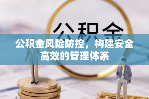 租赁公积金风险防控，构建安全高效的管理体系