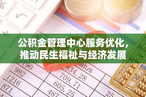租赁公积金管理中心服务优化，推动民生福祉与经济发展