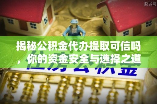 租赁揭秘公积金代办提取可信吗，你的资金安全与选择之道