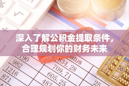 租赁深入了解公积金提取条件，合理规划你的财务未来
