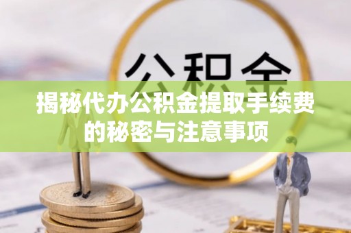 租赁揭秘代办公积金提取手续费的秘密与注意事项